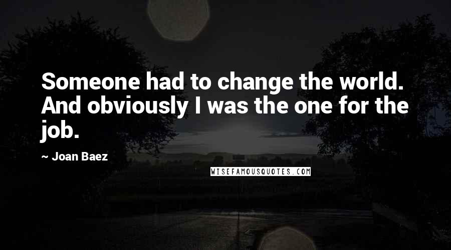 Joan Baez Quotes: Someone had to change the world. And obviously I was the one for the job.