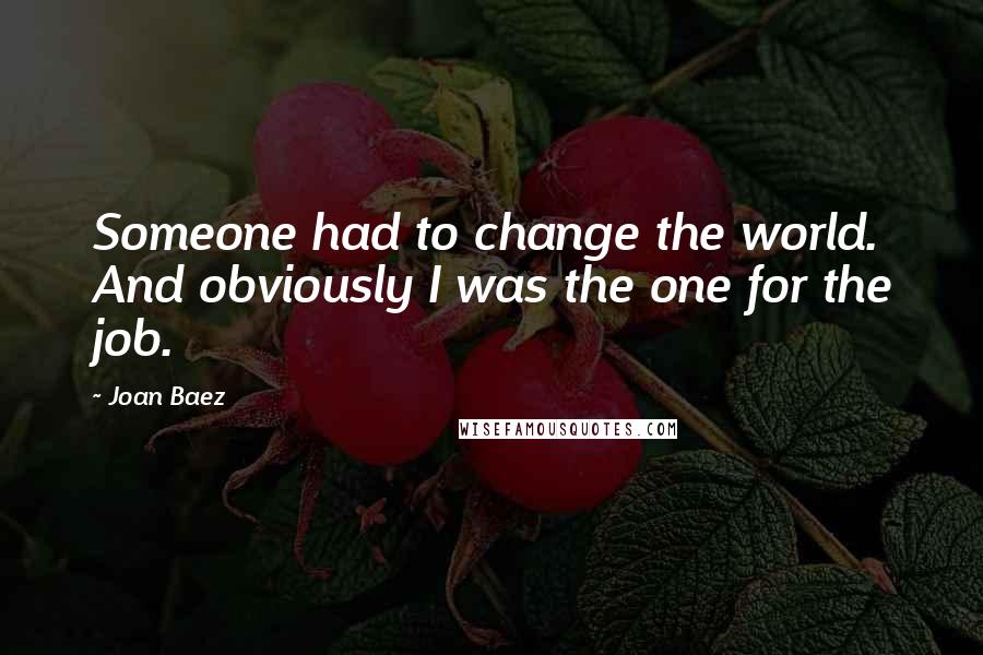 Joan Baez Quotes: Someone had to change the world. And obviously I was the one for the job.