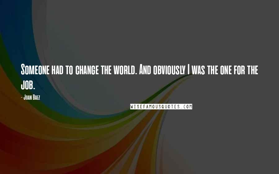 Joan Baez Quotes: Someone had to change the world. And obviously I was the one for the job.