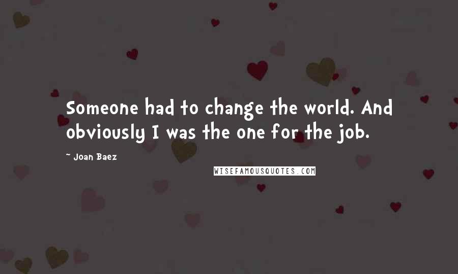 Joan Baez Quotes: Someone had to change the world. And obviously I was the one for the job.