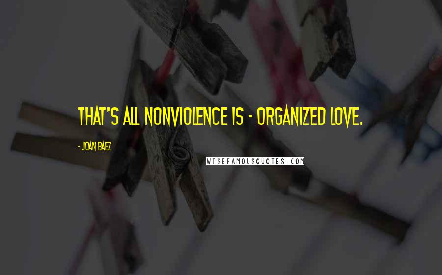 Joan Baez Quotes: That's all nonviolence is - organized love.