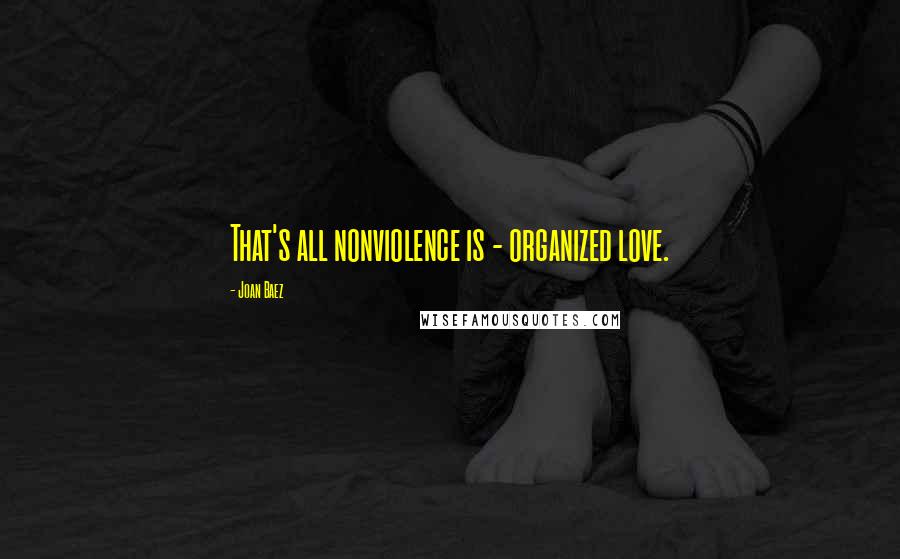 Joan Baez Quotes: That's all nonviolence is - organized love.