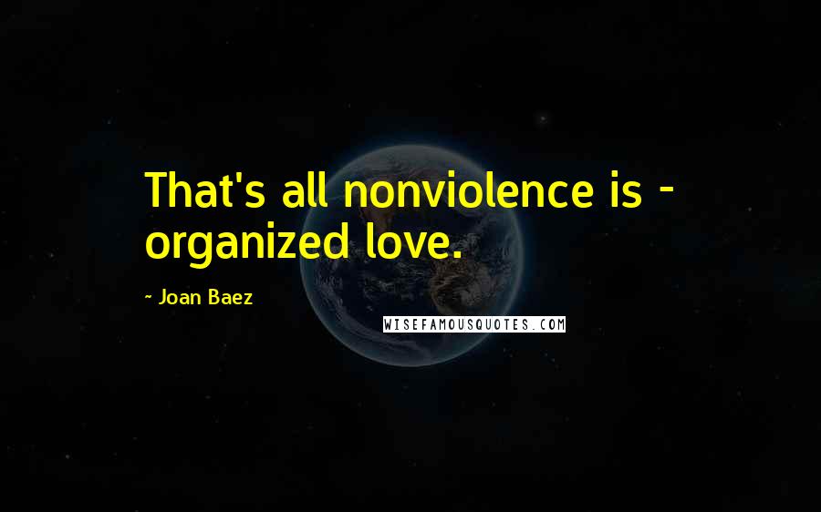 Joan Baez Quotes: That's all nonviolence is - organized love.