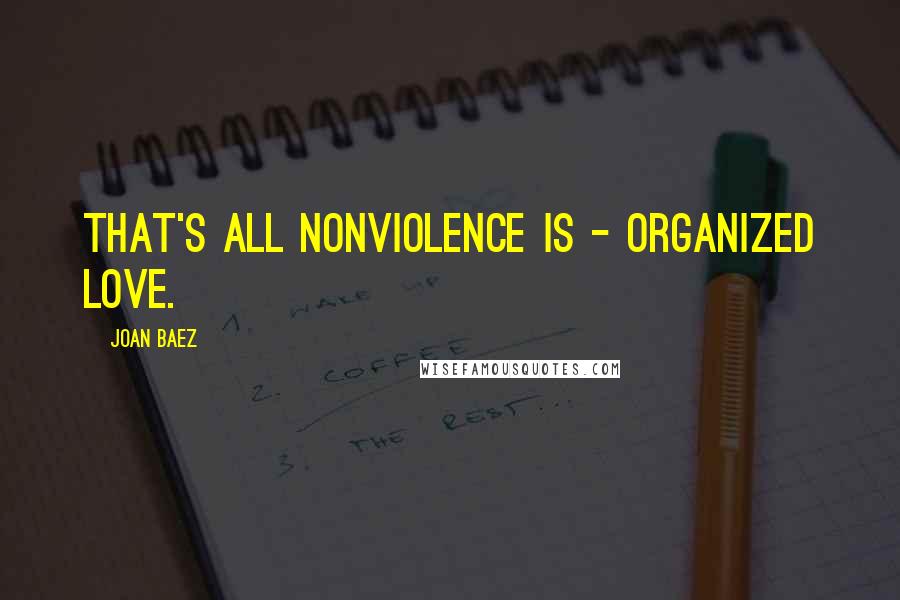 Joan Baez Quotes: That's all nonviolence is - organized love.