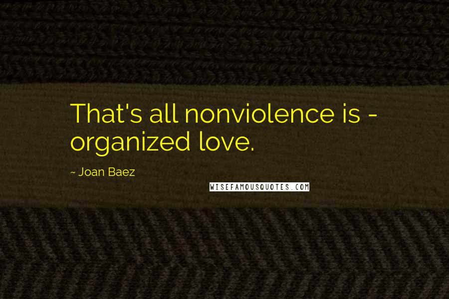 Joan Baez Quotes: That's all nonviolence is - organized love.