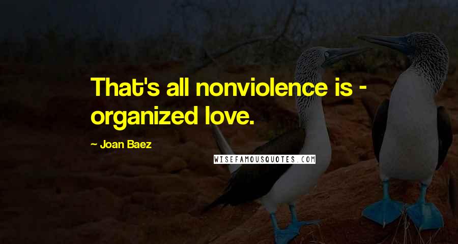 Joan Baez Quotes: That's all nonviolence is - organized love.