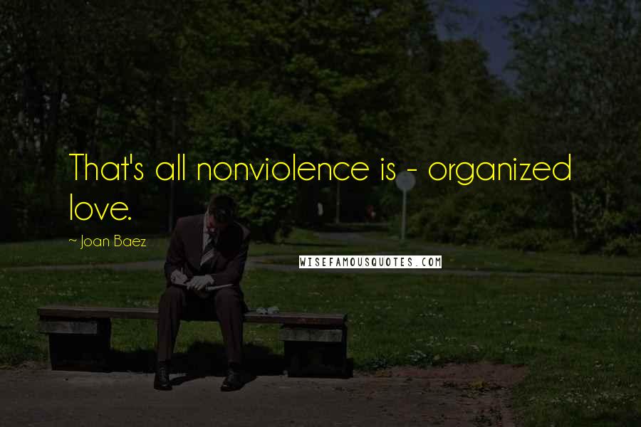 Joan Baez Quotes: That's all nonviolence is - organized love.