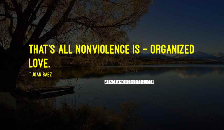 Joan Baez Quotes: That's all nonviolence is - organized love.