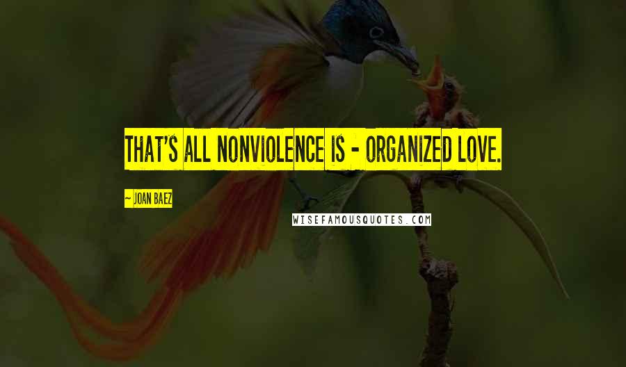 Joan Baez Quotes: That's all nonviolence is - organized love.