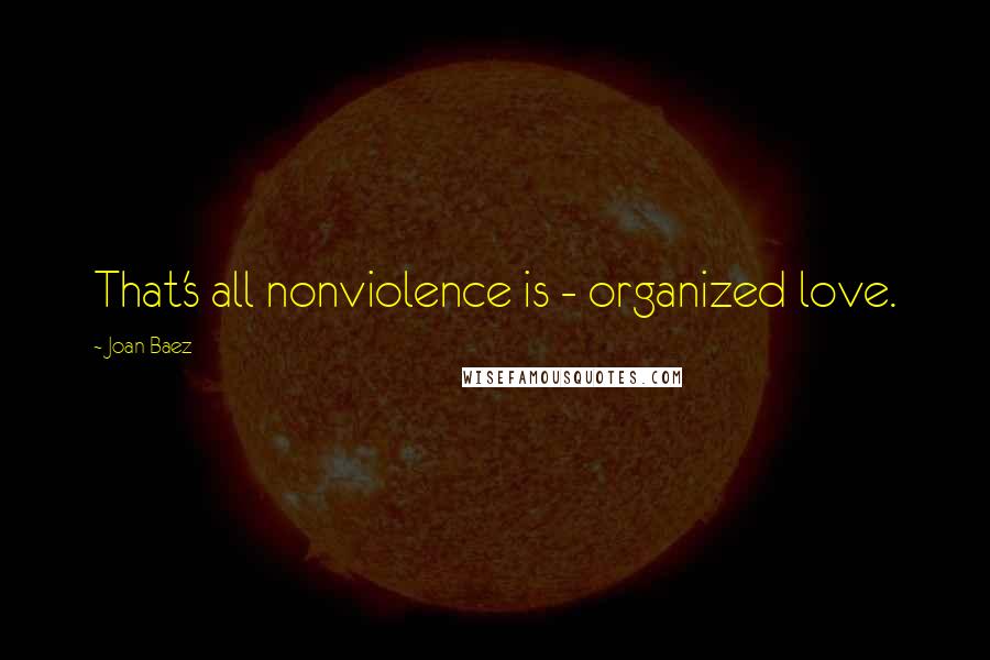 Joan Baez Quotes: That's all nonviolence is - organized love.