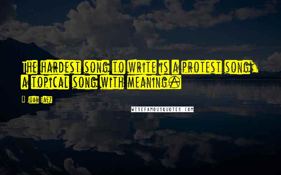 Joan Baez Quotes: The hardest song to write is a protest song, a topical song with meaning.