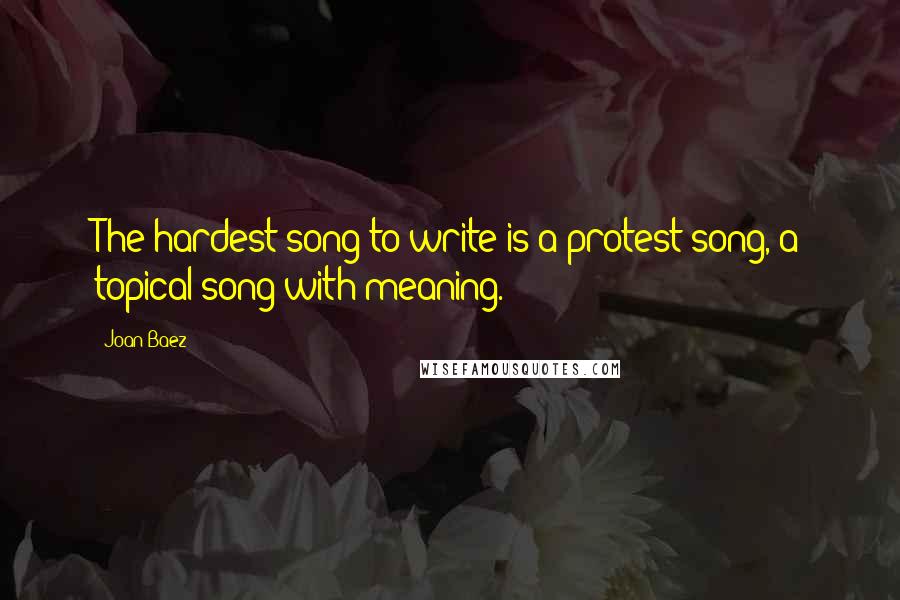 Joan Baez Quotes: The hardest song to write is a protest song, a topical song with meaning.