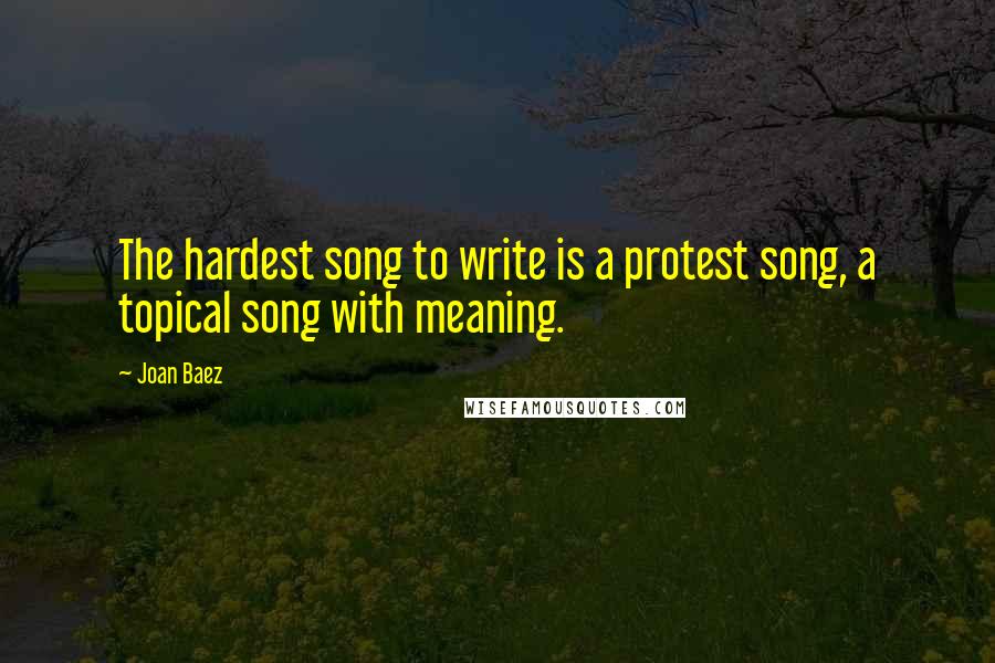 Joan Baez Quotes: The hardest song to write is a protest song, a topical song with meaning.