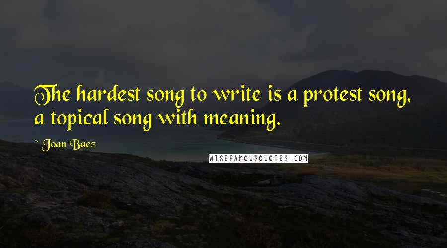 Joan Baez Quotes: The hardest song to write is a protest song, a topical song with meaning.