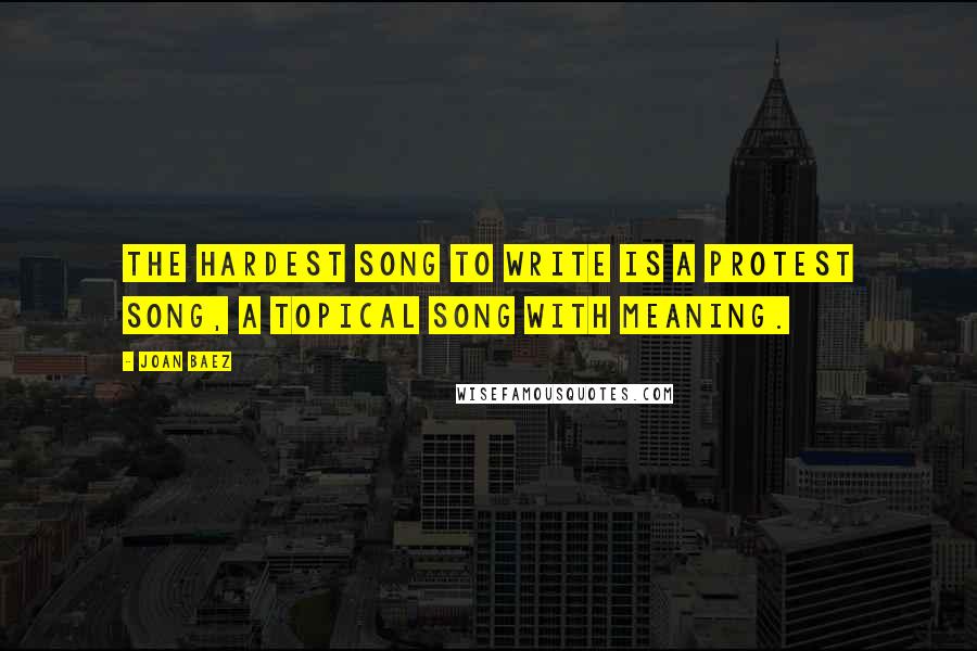 Joan Baez Quotes: The hardest song to write is a protest song, a topical song with meaning.