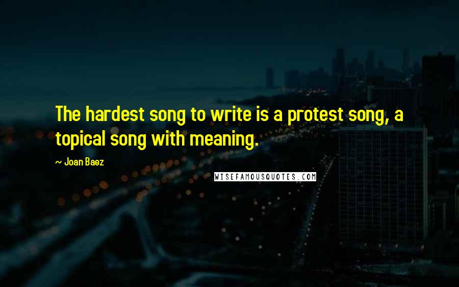 Joan Baez Quotes: The hardest song to write is a protest song, a topical song with meaning.