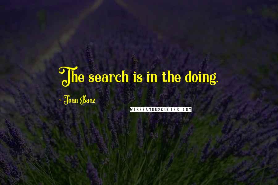 Joan Baez Quotes: The search is in the doing.