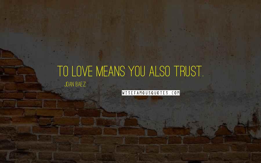 Joan Baez Quotes: To love means you also trust.