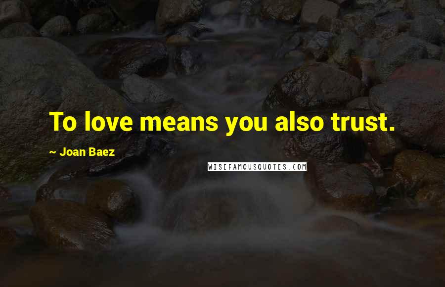 Joan Baez Quotes: To love means you also trust.