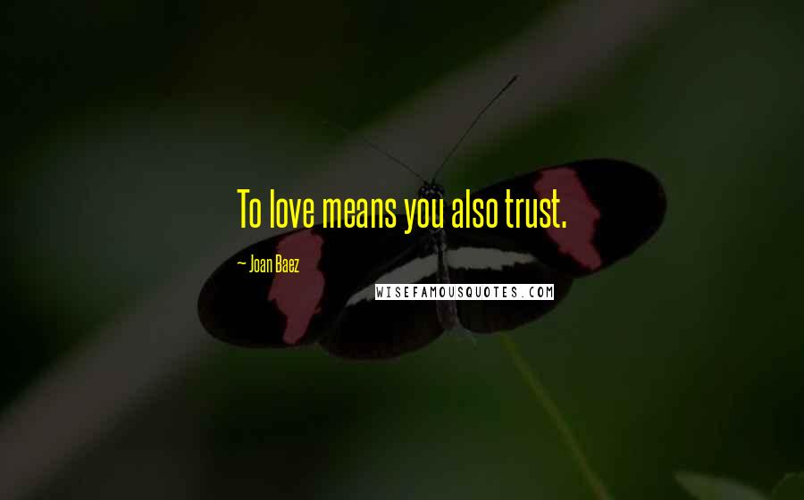 Joan Baez Quotes: To love means you also trust.