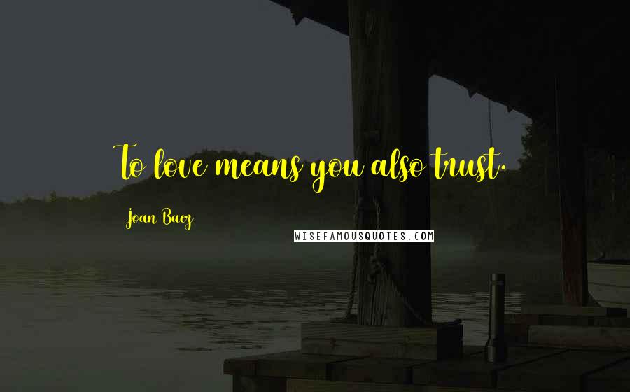 Joan Baez Quotes: To love means you also trust.