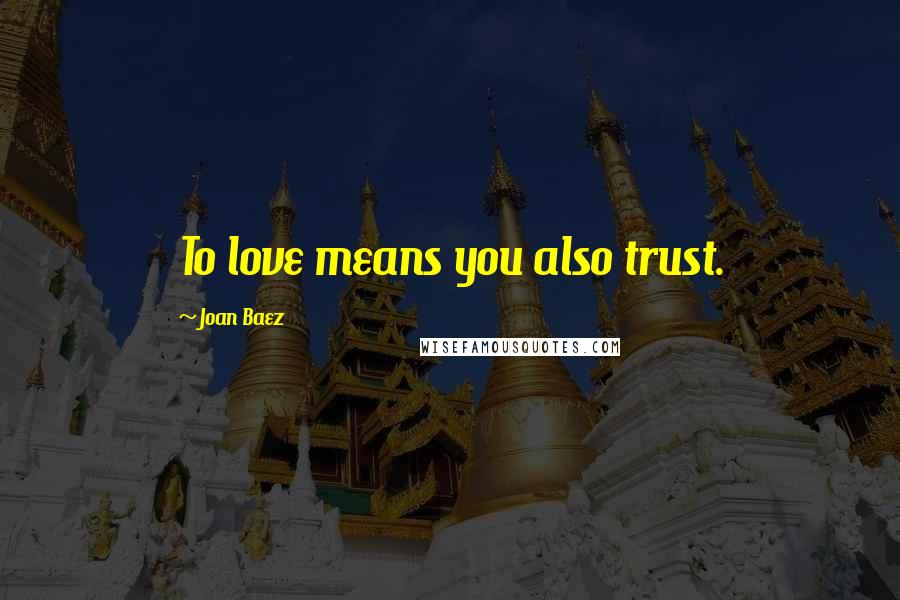 Joan Baez Quotes: To love means you also trust.