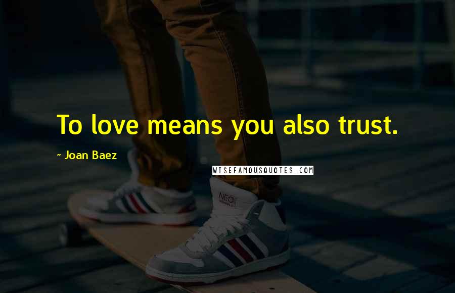 Joan Baez Quotes: To love means you also trust.