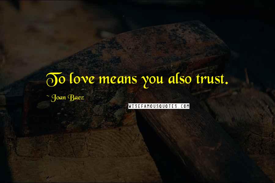 Joan Baez Quotes: To love means you also trust.