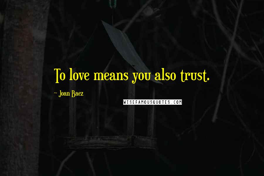 Joan Baez Quotes: To love means you also trust.