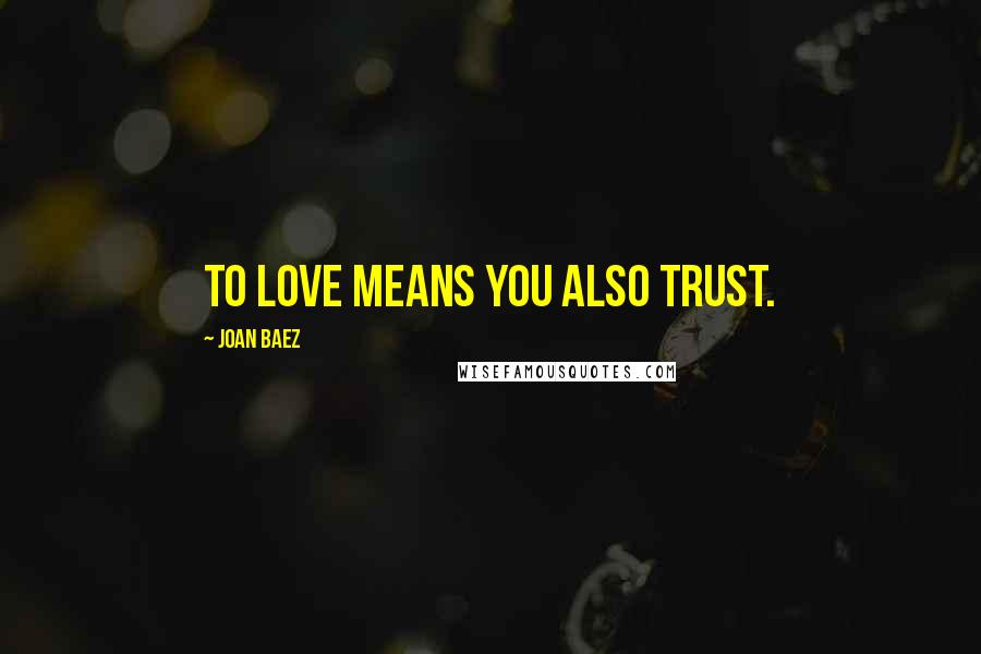 Joan Baez Quotes: To love means you also trust.