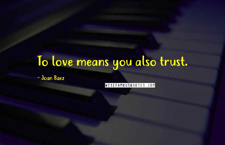 Joan Baez Quotes: To love means you also trust.