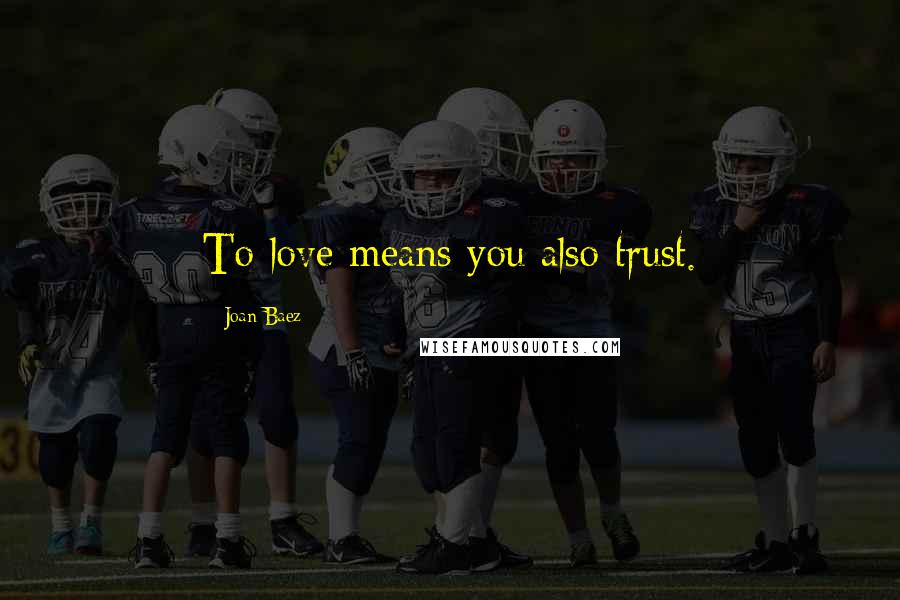 Joan Baez Quotes: To love means you also trust.