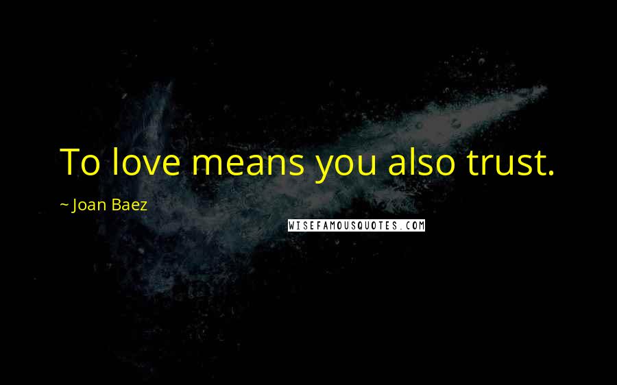 Joan Baez Quotes: To love means you also trust.