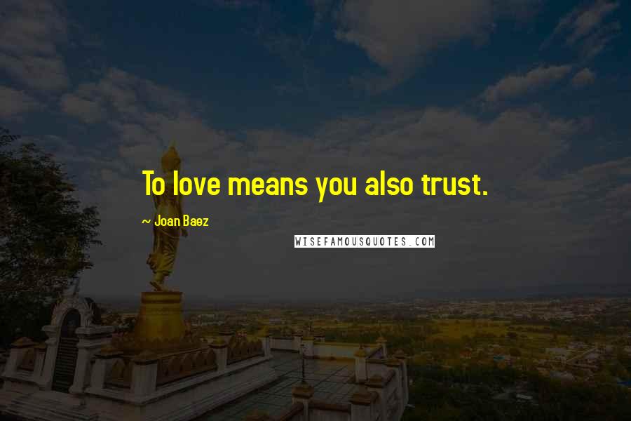 Joan Baez Quotes: To love means you also trust.