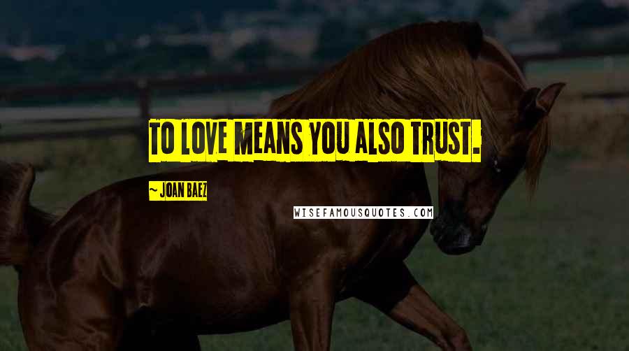 Joan Baez Quotes: To love means you also trust.