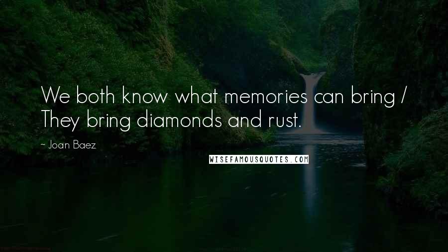 Joan Baez Quotes: We both know what memories can bring / They bring diamonds and rust.