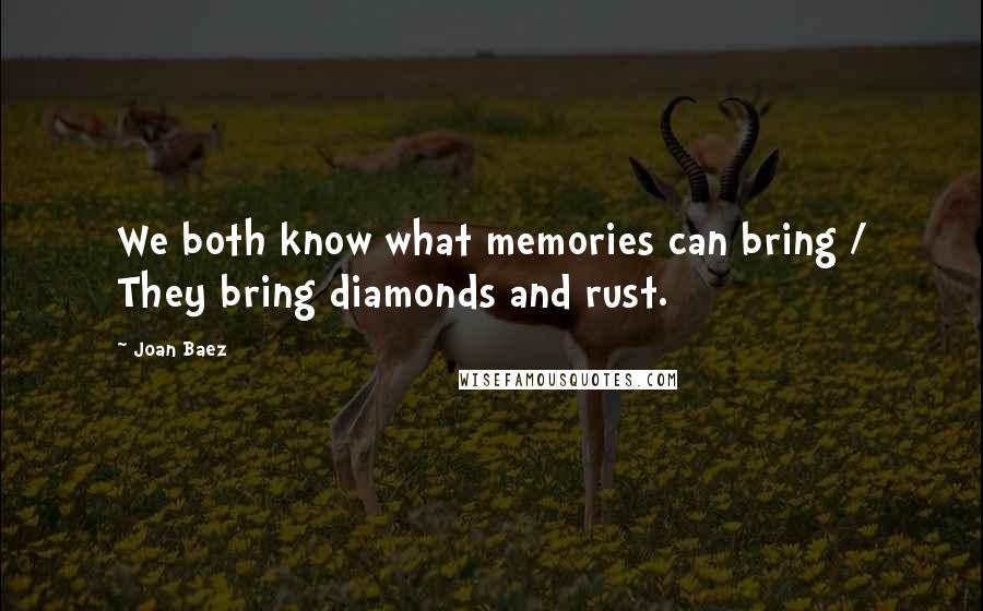 Joan Baez Quotes: We both know what memories can bring / They bring diamonds and rust.