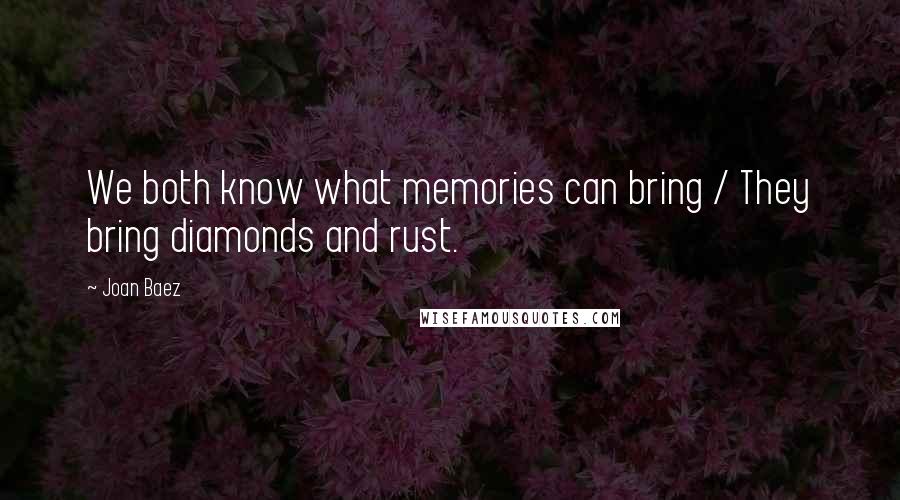 Joan Baez Quotes: We both know what memories can bring / They bring diamonds and rust.