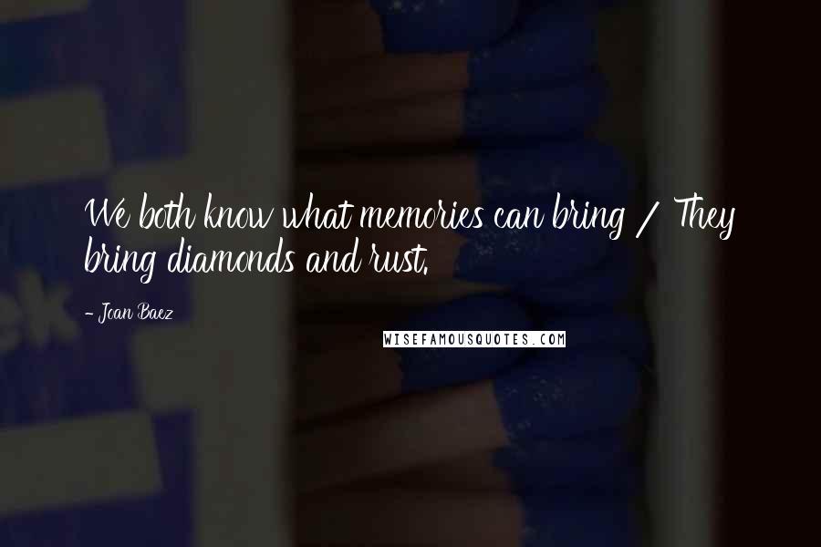 Joan Baez Quotes: We both know what memories can bring / They bring diamonds and rust.