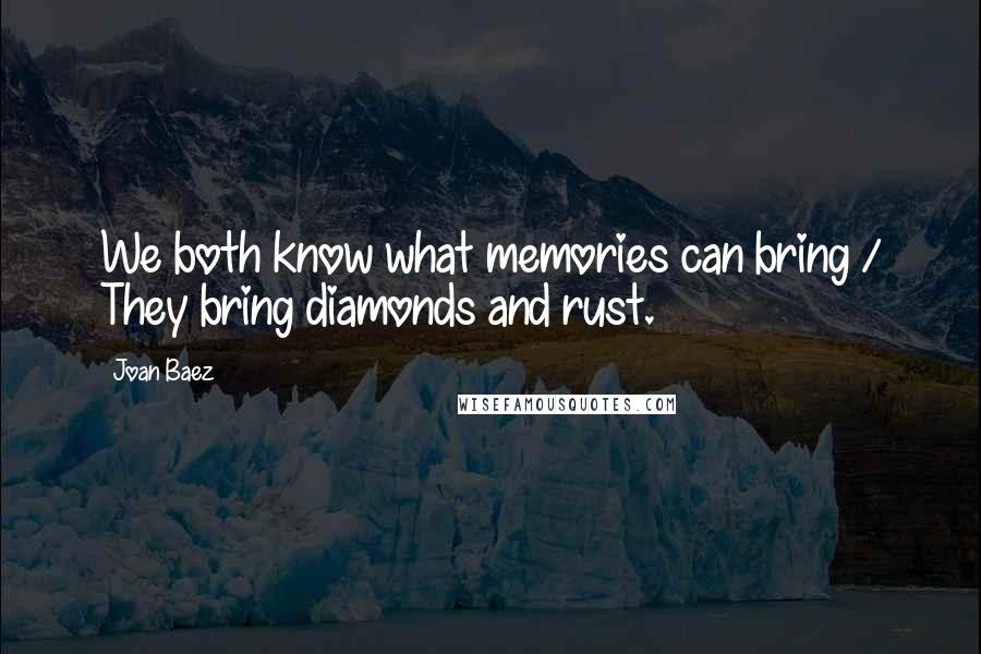 Joan Baez Quotes: We both know what memories can bring / They bring diamonds and rust.