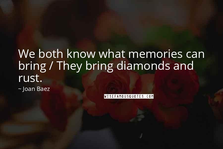 Joan Baez Quotes: We both know what memories can bring / They bring diamonds and rust.