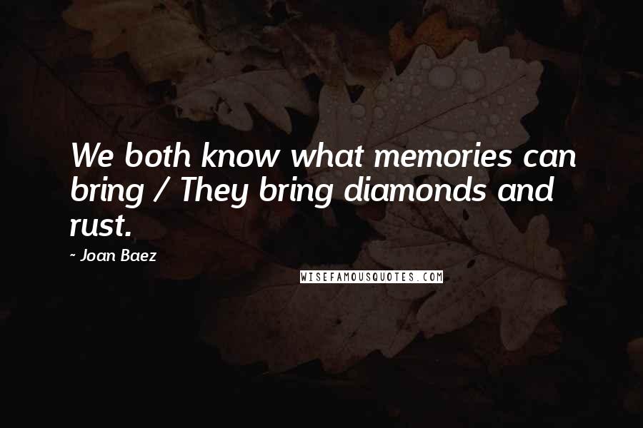 Joan Baez Quotes: We both know what memories can bring / They bring diamonds and rust.