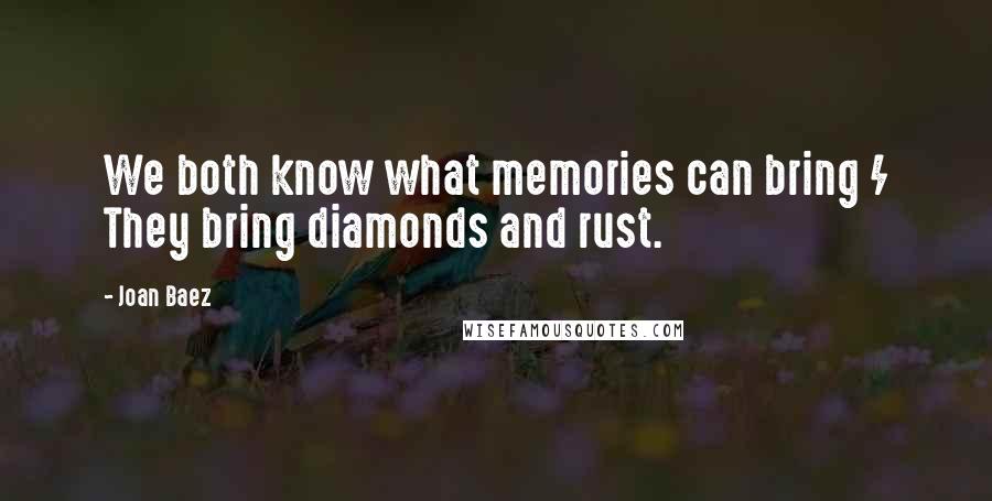 Joan Baez Quotes: We both know what memories can bring / They bring diamonds and rust.