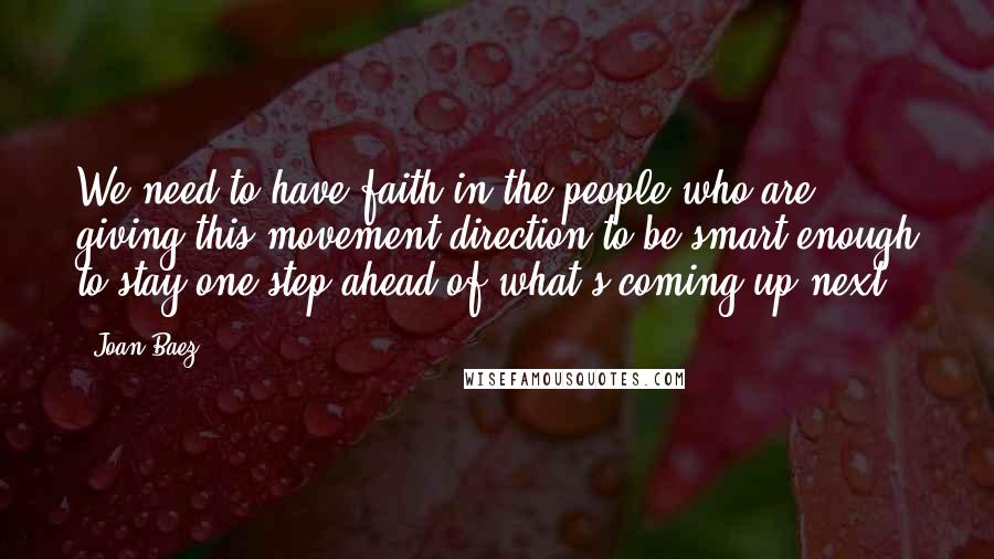 Joan Baez Quotes: We need to have faith in the people who are giving this movement direction to be smart enough to stay one step ahead of what's coming up next.