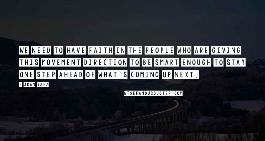Joan Baez Quotes: We need to have faith in the people who are giving this movement direction to be smart enough to stay one step ahead of what's coming up next.