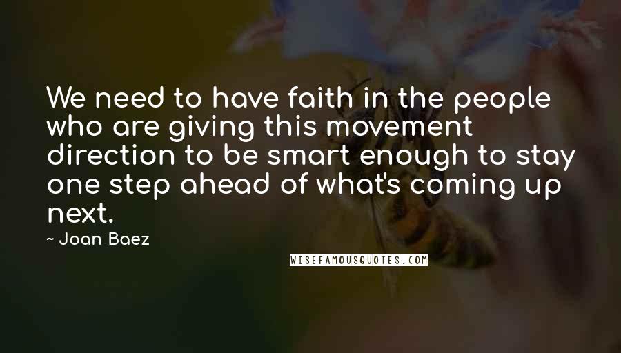 Joan Baez Quotes: We need to have faith in the people who are giving this movement direction to be smart enough to stay one step ahead of what's coming up next.
