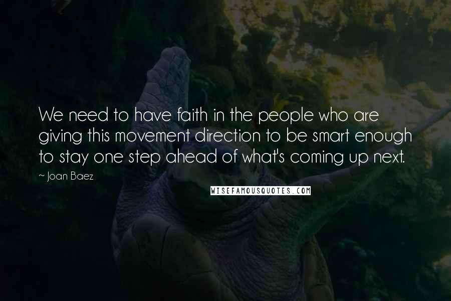 Joan Baez Quotes: We need to have faith in the people who are giving this movement direction to be smart enough to stay one step ahead of what's coming up next.