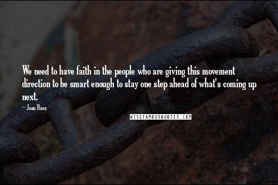 Joan Baez Quotes: We need to have faith in the people who are giving this movement direction to be smart enough to stay one step ahead of what's coming up next.