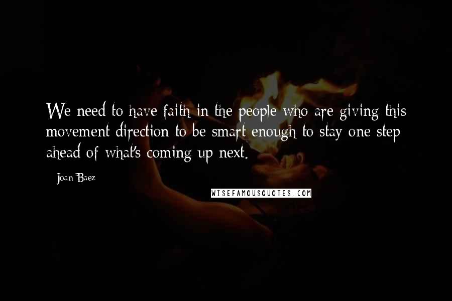 Joan Baez Quotes: We need to have faith in the people who are giving this movement direction to be smart enough to stay one step ahead of what's coming up next.