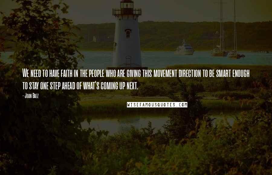 Joan Baez Quotes: We need to have faith in the people who are giving this movement direction to be smart enough to stay one step ahead of what's coming up next.